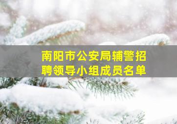 南阳市公安局辅警招聘领导小组成员名单