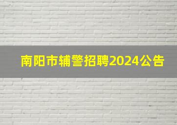 南阳市辅警招聘2024公告