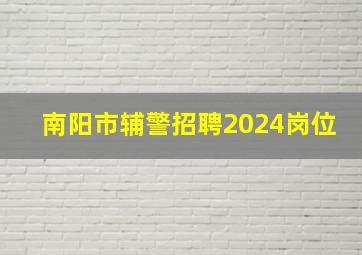 南阳市辅警招聘2024岗位