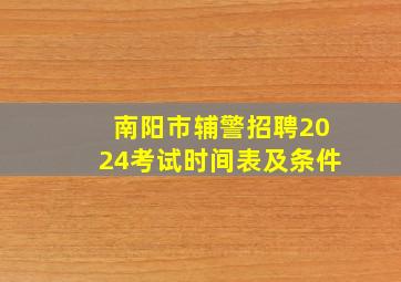 南阳市辅警招聘2024考试时间表及条件