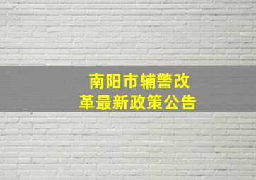 南阳市辅警改革最新政策公告