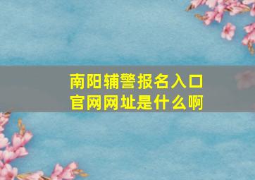 南阳辅警报名入口官网网址是什么啊