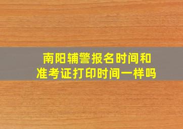 南阳辅警报名时间和准考证打印时间一样吗