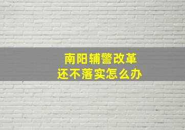 南阳辅警改革还不落实怎么办