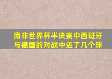 南非世界杯半决赛中西班牙与德国的对战中进了几个球