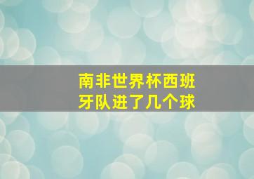 南非世界杯西班牙队进了几个球