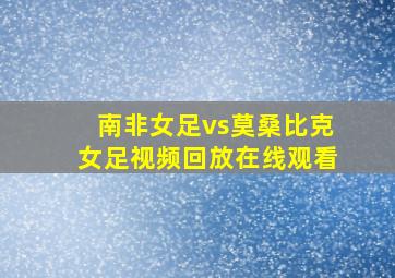 南非女足vs莫桑比克女足视频回放在线观看