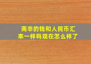 南非的钱和人民币汇率一样吗现在怎么样了