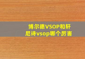 博尔德VSOP和轩尼诗vsop哪个厉害