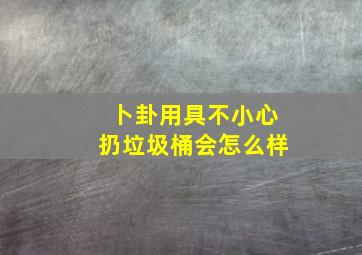 卜卦用具不小心扔垃圾桶会怎么样