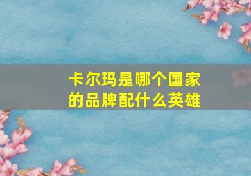 卡尔玛是哪个国家的品牌配什么英雄