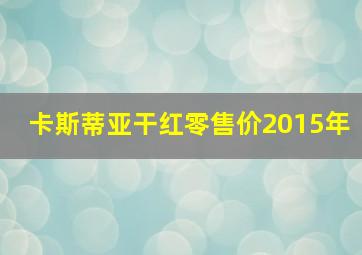 卡斯蒂亚干红零售价2015年