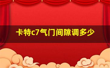 卡特c7气门间隙调多少