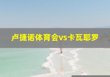 卢捷诺体育会vs卡瓦耶罗