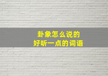 卦象怎么说的好听一点的词语