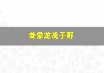 卦象龙战于野