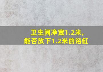 卫生间净宽1.2米,能否放下1.2米的浴缸