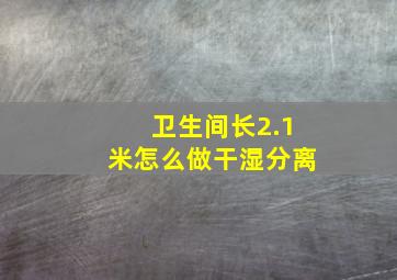 卫生间长2.1米怎么做干湿分离