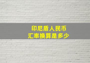 印尼盾人民币汇率换算是多少