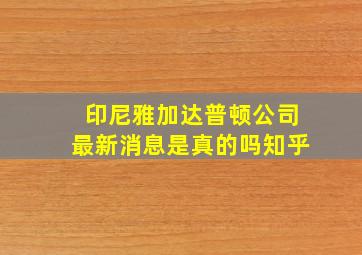 印尼雅加达普顿公司最新消息是真的吗知乎