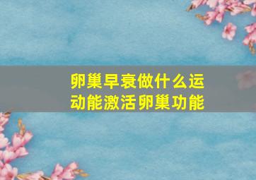 卵巢早衰做什么运动能激活卵巢功能