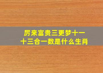 厉来富贵三更梦十一十三合一数是什么生肖