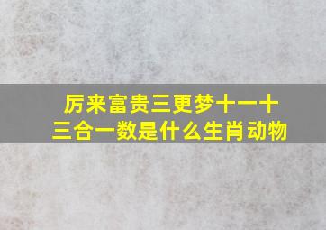 厉来富贵三更梦十一十三合一数是什么生肖动物