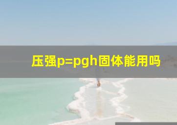 压强p=pgh固体能用吗