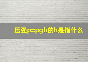 压强p=pgh的h是指什么