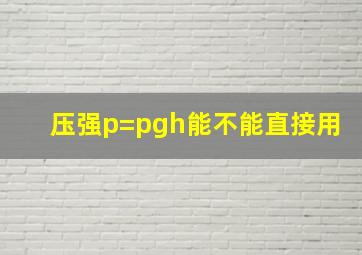 压强p=pgh能不能直接用