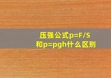 压强公式p=F/S和p=pgh什么区别