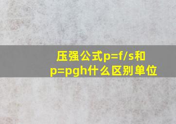 压强公式p=f/s和p=pgh什么区别单位