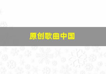 原创歌曲中国