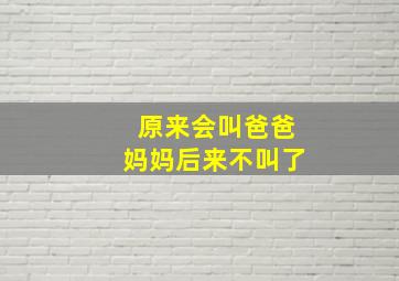 原来会叫爸爸妈妈后来不叫了