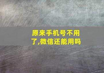 原来手机号不用了,微信还能用吗