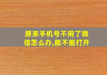 原来手机号不用了微信怎么办,能不能打开