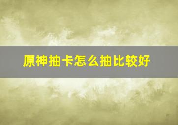 原神抽卡怎么抽比较好