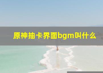 原神抽卡界面bgm叫什么