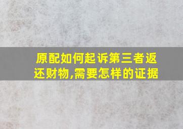 原配如何起诉第三者返还财物,需要怎样的证据