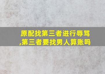 原配找第三者进行辱骂,第三者要找男人算账吗