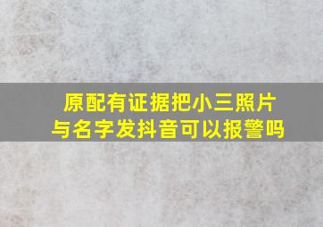 原配有证据把小三照片与名字发抖音可以报警吗