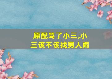 原配骂了小三,小三该不该找男人闹