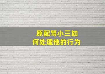 原配骂小三如何处理他的行为