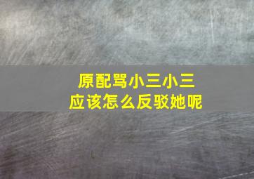 原配骂小三小三应该怎么反驳她呢