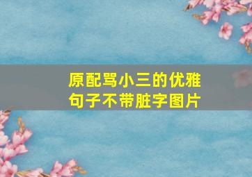 原配骂小三的优雅句子不带脏字图片