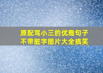 原配骂小三的优雅句子不带脏字图片大全搞笑