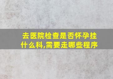 去医院检查是否怀孕挂什么科,需要走哪些程序