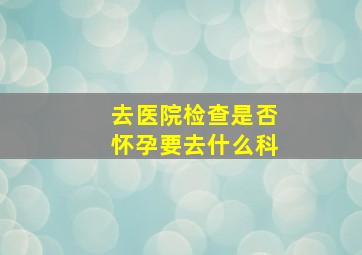 去医院检查是否怀孕要去什么科