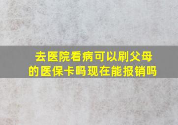 去医院看病可以刷父母的医保卡吗现在能报销吗