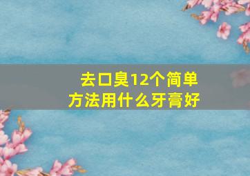 去口臭12个简单方法用什么牙膏好